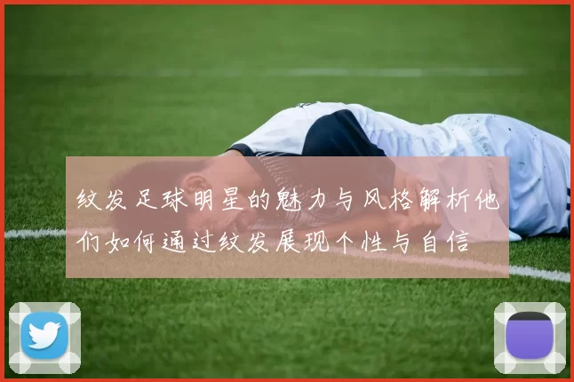 纹发足球明星的魅力与风格解析他们如何通过纹发展现个性与自信