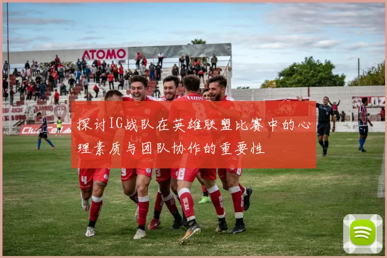 探讨IG战队在英雄联盟比赛中的心理素质与团队协作的重要性