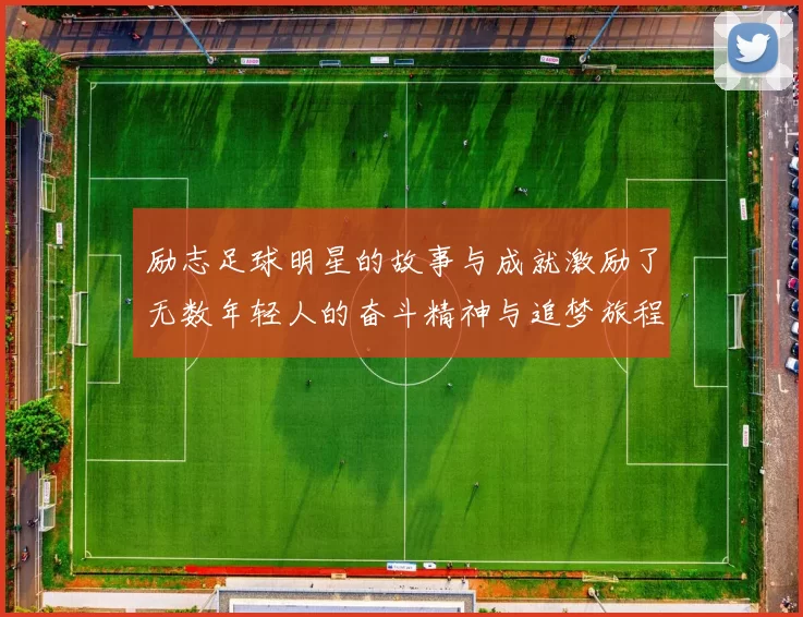 励志足球明星的故事与成就激励了无数年轻人的奋斗精神与追梦旅程