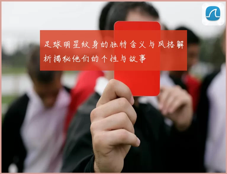 足球明星纹身的独特含义与风格解析揭秘他们的个性与故事