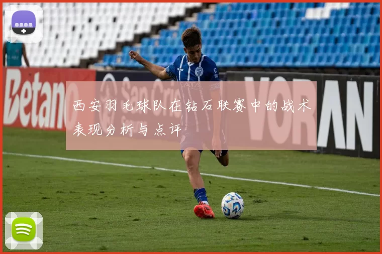 西安羽毛球队在钻石联赛中的战术表现分析与点评